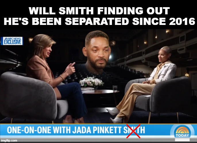 Will Smith | WILL SMITH FINDING OUT HE'S BEEN SEPARATED SINCE 2016 | image tagged in jada,will smith,chris rock | made w/ Imgflip meme maker