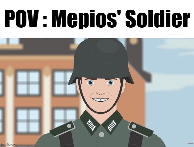 How 'bout a Bit Trollin'(that soldier is litteraly anyone who supports mepios, a terrible person) | POV : Mepios' Soldier | image tagged in low iq german wehrmacht,chikn nuggit trollin',pro-fandom,funny,mepios | made w/ Imgflip meme maker