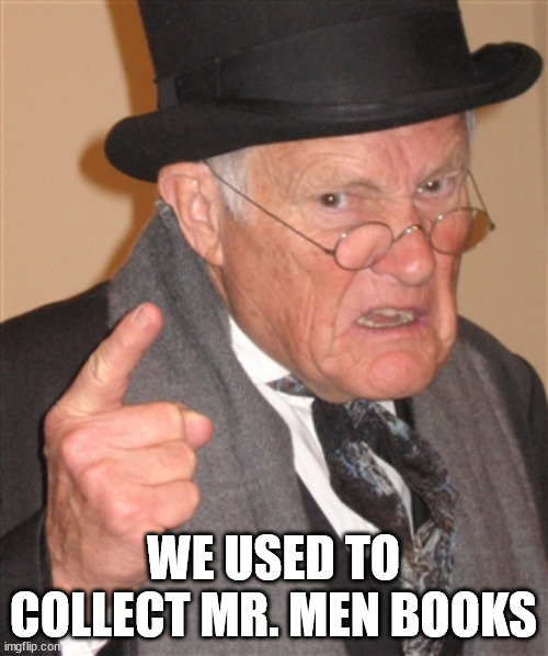 Angry Old Man | WE USED TO COLLECT MR. MEN BOOKS | image tagged in angry old man | made w/ Imgflip meme maker