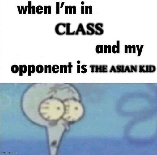 ANYONE EXEPT THE AISAN KID PLEASE MISSSSSS | CLASS; THE ASIAN KID | image tagged in whe i'm in a competition and my opponent is | made w/ Imgflip meme maker