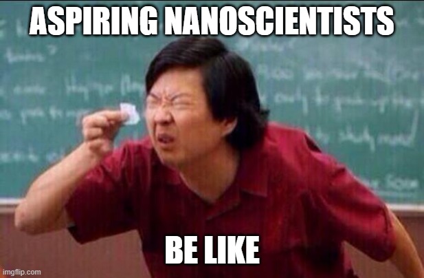 Ken jeong | ASPIRING NANOSCIENTISTS; BE LIKE | image tagged in ken jeong | made w/ Imgflip meme maker