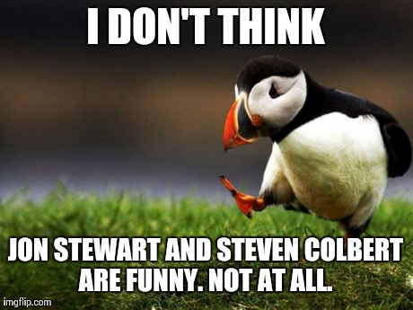 Unpopular Opinion Puffin | I DON'T THINK JON STEWART AND STEVEN COLBERT ARE FUNNY. NOT AT ALL. | image tagged in memes,unpopular opinion puffin,AdviceAnimals | made w/ Imgflip meme maker