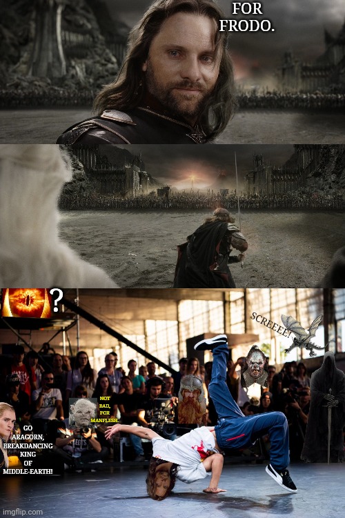 You shall get served | FOR FRODO. ? SCREEEE! NOT BAD, FOR MANFLESH. GO ARAGORN, BREAKDANCING KING OF MIDDLE-EARTH! | image tagged in aragorn black gate for frodo,lotr,breakdancing,break dancing | made w/ Imgflip meme maker