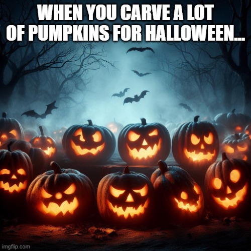 Carving pumpkins takes time, a wise man just says. | WHEN YOU CARVE A LOT OF PUMPKINS FOR HALLOWEEN... | image tagged in creepy pumpkins,halloween,christian halloween,holyween | made w/ Imgflip meme maker