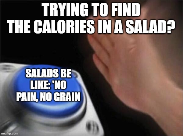 Blank Nut Button | TRYING TO FIND THE CALORIES IN A SALAD? SALADS BE LIKE: 'NO PAIN, NO GRAIN | image tagged in memes,blank nut button | made w/ Imgflip meme maker