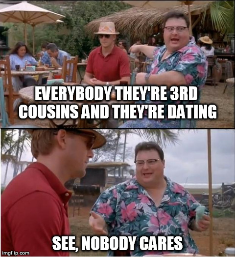 See Nobody Cares Meme | EVERYBODY THEY'RE 3RD COUSINS AND THEY'RE DATING SEE, NOBODY CARES | image tagged in memes,see nobody cares,dating,cousins | made w/ Imgflip meme maker