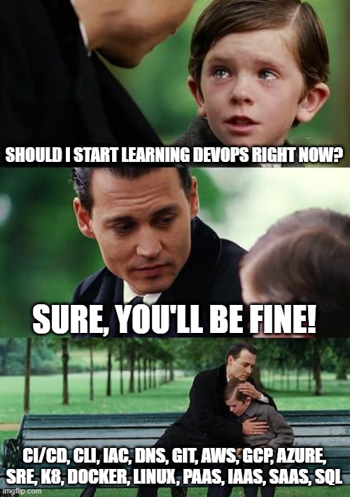Why did you start learning DevOps? | SHOULD I START LEARNING DEVOPS RIGHT NOW? SURE, YOU'LL BE FINE! CI/CD, CLI, IAC, DNS, GIT, AWS, GCP, AZURE, SRE, K8, DOCKER, LINUX, PAAS, IAAS, SAAS, SQL | image tagged in memes,finding neverland | made w/ Imgflip meme maker