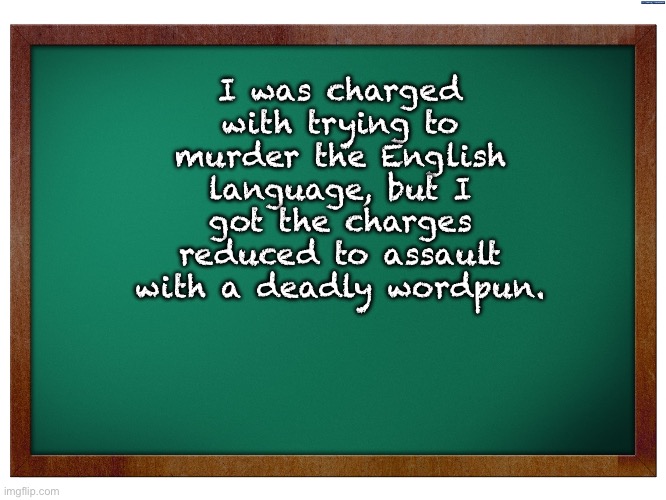 Reduced | I was charged with trying to murder the English language, but I got the charges reduced to assault with a deadly wordpun. | image tagged in green blank blackboard | made w/ Imgflip meme maker
