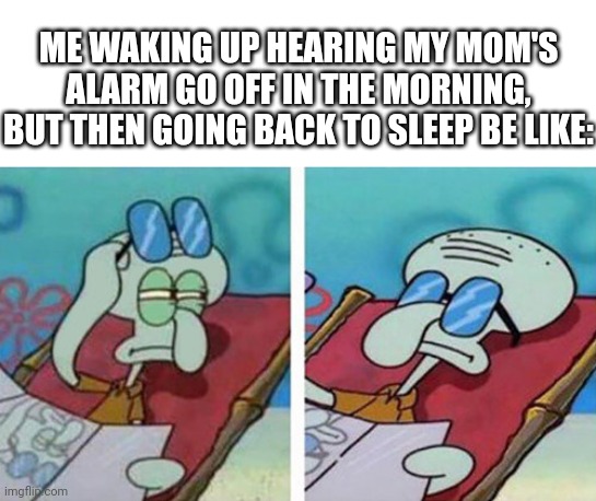 Minor Post IV | ME WAKING UP HEARING MY MOM'S ALARM GO OFF IN THE MORNING, BUT THEN GOING BACK TO SLEEP BE LIKE: | image tagged in squidward don't care | made w/ Imgflip meme maker