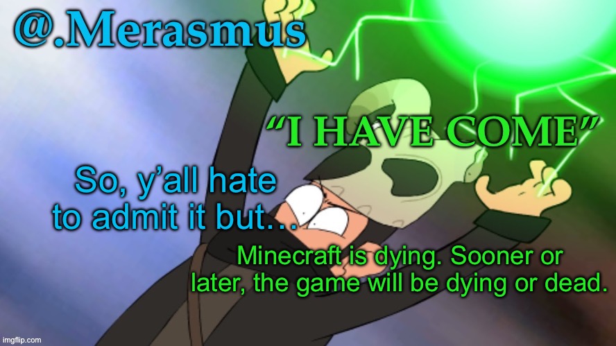 Merasmus’s template of DOOM | So, y’all hate to admit it but…; Minecraft is dying. Sooner or later, the game will be dying or dead. | image tagged in merasmus s template of doom | made w/ Imgflip meme maker