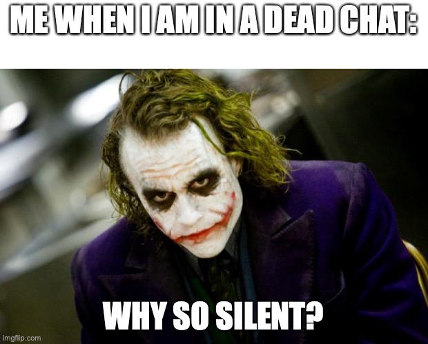 There is always this one dude in the group chat | ME WHEN I AM IN A DEAD CHAT:; WHY SO SILENT? | image tagged in why so serious joker,group chats,the joker | made w/ Imgflip meme maker