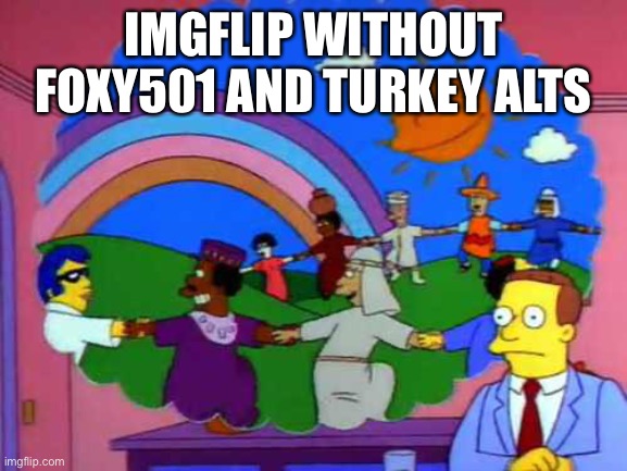 (Tuff note: what_are_you is on that list as well) (Panda note: pov what_are_you didn't exist) | IMGFLIP WITHOUT FOXY501 AND TURKEY ALTS | image tagged in simpsons world without lawyers,memes | made w/ Imgflip meme maker