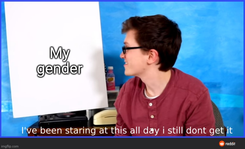 AAAHHHHHHHHHHHHH | My gender | image tagged in scott the woz meme | made w/ Imgflip meme maker