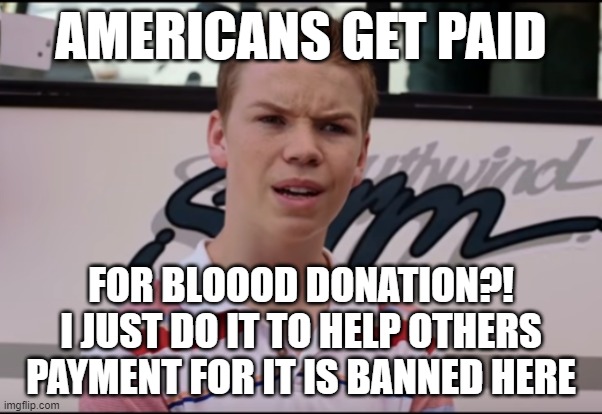 cause thats what heros doo | AMERICANS GET PAID; FOR BLOOOD DONATION?!
I JUST DO IT TO HELP OTHERS PAYMENT FOR IT IS BANNED HERE | image tagged in you guys are getting paid | made w/ Imgflip meme maker