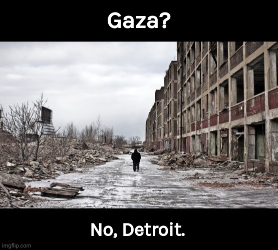 Looks like Detroit took some air strikes. | Gaza? No, Detroit. | image tagged in memes | made w/ Imgflip meme maker