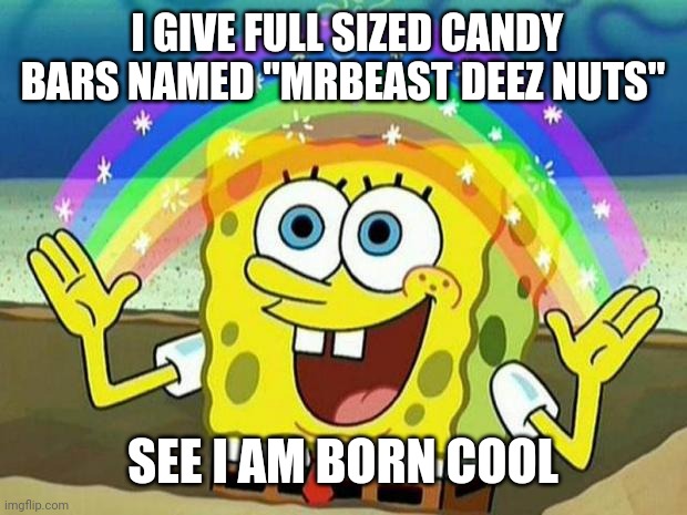 spongebob rainbow | I GIVE FULL SIZED CANDY BARS NAMED "MRBEAST DEEZ NUTS" SEE I AM BORN COOL | image tagged in spongebob rainbow | made w/ Imgflip meme maker
