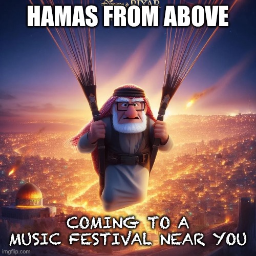 Hamas time | HAMAS FROM ABOVE; COMING TO A MUSIC FESTIVAL NEAR YOU | image tagged in hamas time,memes,funny,gifs | made w/ Imgflip meme maker