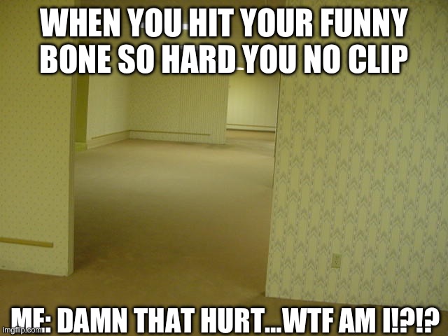 The Backrooms | WHEN YOU HIT YOUR FUNNY BONE SO HARD YOU NO CLIP ME: DAMN THAT HURT…WTF AM I!?!? | image tagged in the backrooms | made w/ Imgflip meme maker