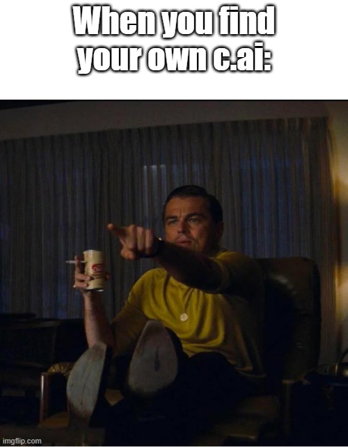 Pointing Rick Dalton | When you find your own c.ai: | image tagged in pointing rick dalton | made w/ Imgflip meme maker