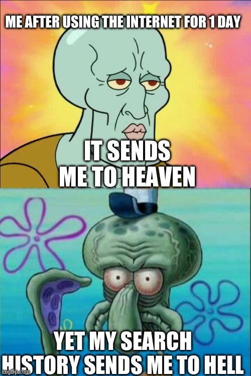welcome to hell | ME AFTER USING THE INTERNET FOR 1 DAY; IT SENDS ME TO HEAVEN; YET MY SEARCH HISTORY SENDS ME TO HELL | image tagged in memes,squidward | made w/ Imgflip meme maker