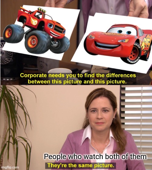 Blaze = Lightning McQueen | People who watch both of them | image tagged in memes,they're the same picture,funny,blaze,pixar,cars | made w/ Imgflip meme maker