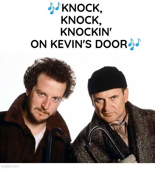 Oldie, ...but goldie. New image. | 🎶KNOCK,  
    KNOCK,  
      KNOCKIN' 
      ON KEVIN'S DOOR🎶 | image tagged in funny,meme,home alone,good stuff,classic movies,best friends | made w/ Imgflip meme maker