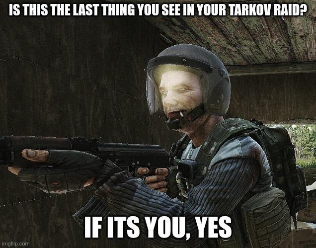 Tarkov Scav EFT | IS THIS THE LAST THING YOU SEE IN YOUR TARKOV RAID? IF ITS YOU, YES | image tagged in tarkov scav eft | made w/ Imgflip meme maker