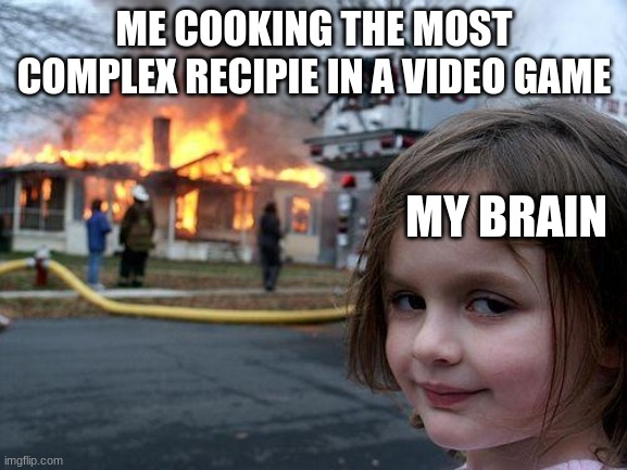 Legend of Zelda TOTK be like. | ME COOKING THE MOST COMPLEX RECIPIE IN A VIDEO GAME; MY BRAIN | image tagged in memes,disaster girl | made w/ Imgflip meme maker