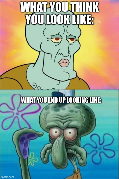 this me fr | WHAT YOU THINK YOU LOOK LIKE:; WHAT YOU END UP LOOKING LIKE: | image tagged in memes,squidward | made w/ Imgflip meme maker