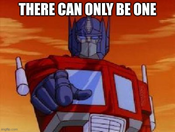 optimus prime | THERE CAN ONLY BE ONE | image tagged in optimus prime | made w/ Imgflip meme maker