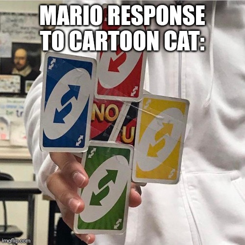 No u | MARIO RESPONSE TO CARTOON CAT: | image tagged in no u | made w/ Imgflip meme maker