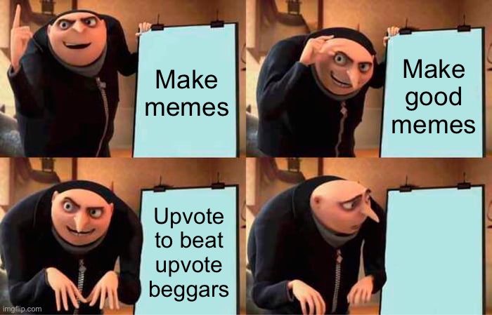 Yay | Make memes; Make good memes; Upvote to beat upvote beggars; Upvote to beat upvote beggars | image tagged in memes,gru's plan | made w/ Imgflip meme maker