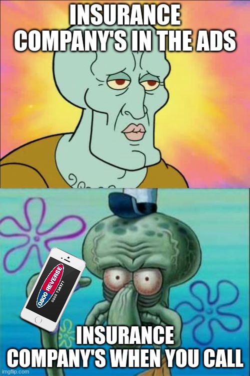their so deceptive right? | INSURANCE COMPANY'S IN THE ADS; INSURANCE COMPANY'S WHEN YOU CALL | image tagged in memes,squidward | made w/ Imgflip meme maker