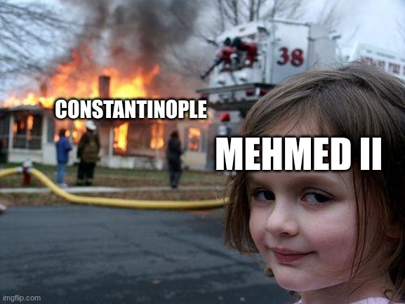 Apparently, I heard the Fall of Constantinople had started LeBron's legacy... | CONSTANTINOPLE; MEHMED II | image tagged in memes,disaster girl,fun,history,funny memes,dank memes | made w/ Imgflip meme maker