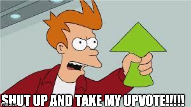 shut up and take my upvote | SHUT UP AND TAKE MY UPVOTE!!!!! | image tagged in shut up and take my upvote | made w/ Imgflip meme maker