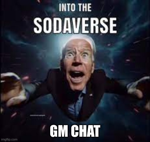 Into The Sodaverse | GM CHAT | image tagged in into the sodaverse | made w/ Imgflip meme maker