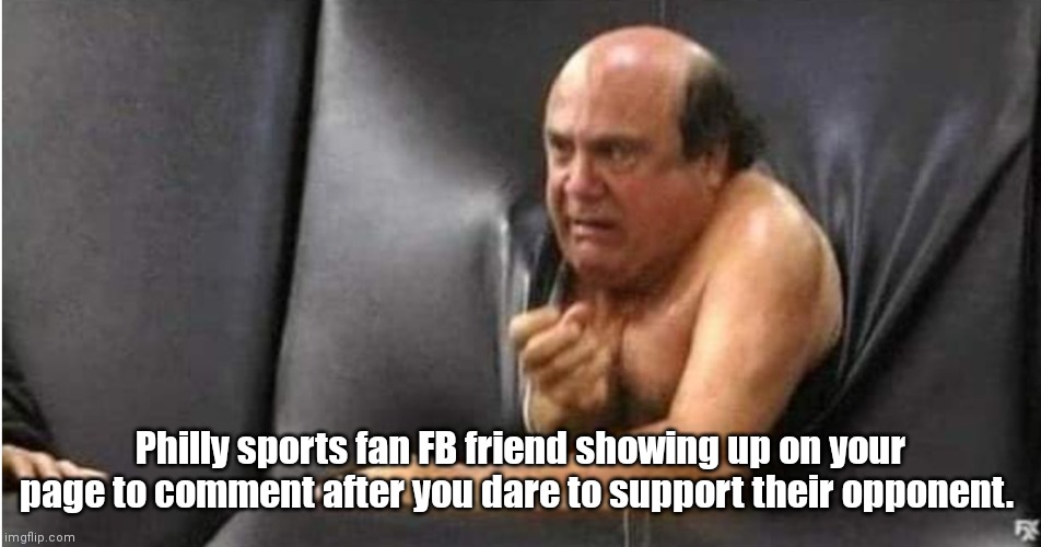 F*ck Philly | Philly sports fan FB friend showing up on your page to comment after you dare to support their opponent. | image tagged in funny | made w/ Imgflip meme maker