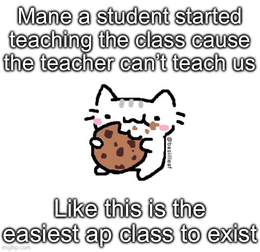 Basil | Mane a student started teaching the class cause the teacher can’t teach us; Like this is the easiest ap class to exist | image tagged in basil | made w/ Imgflip meme maker