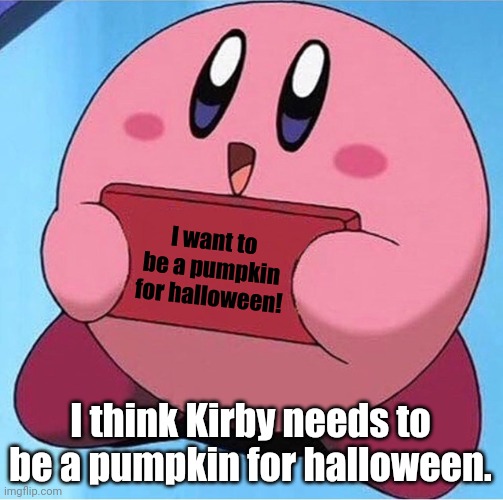 Kirby holding a sign | I want to be a pumpkin for halloween! I think Kirby needs to be a pumpkin for halloween. | image tagged in kirby holding a sign | made w/ Imgflip meme maker
