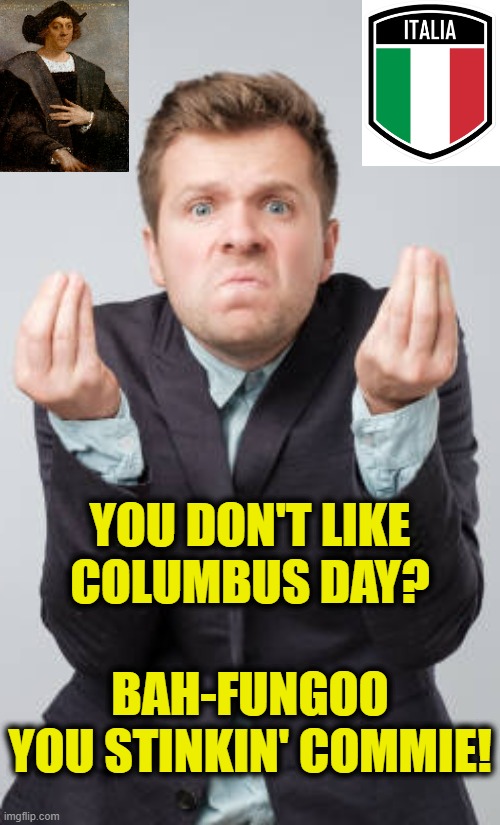 Italian Pride | YOU DON'T LIKE COLUMBUS DAY? BAH-FUNGOO
YOU STINKIN' COMMIE! | image tagged in commies | made w/ Imgflip meme maker