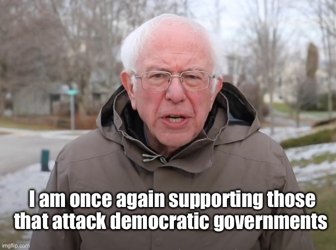 Commies do what Commies do | I am once again supporting those that attack democratic governments | image tagged in bernie sanders once again asking,politics lol,memes | made w/ Imgflip meme maker