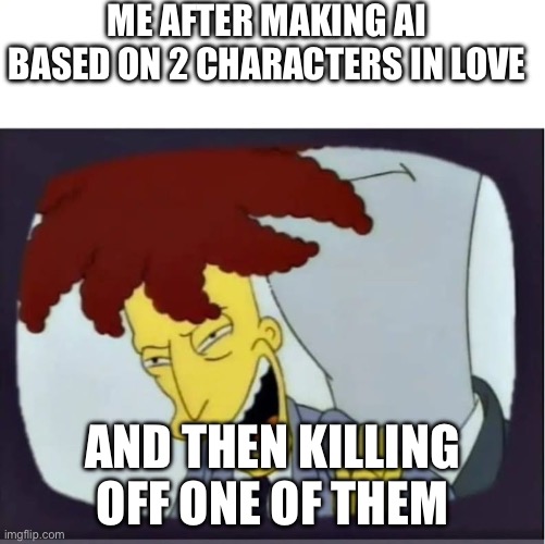 Ai more human then me with emotions | ME AFTER MAKING AI BASED ON 2 CHARACTERS IN LOVE; AND THEN KILLING OFF ONE OF THEM | image tagged in sideshow bob laughing | made w/ Imgflip meme maker