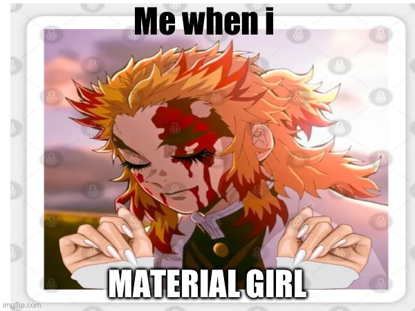 Material girl | Me when i; MATERIAL GIRL | made w/ Imgflip meme maker