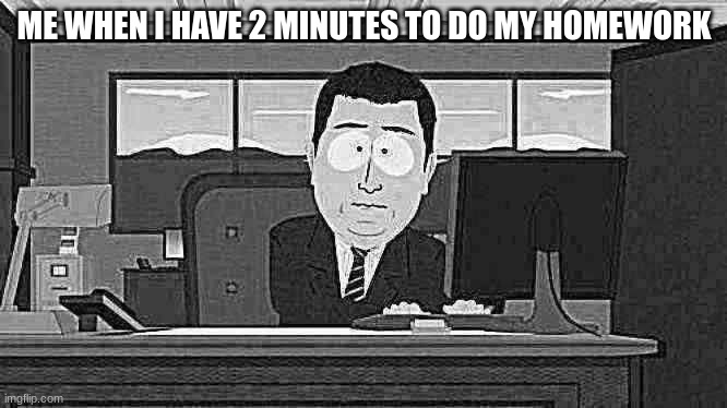 my life be like | ME WHEN I HAVE 2 MINUTES TO DO MY HOMEWORK | image tagged in memes,aaaaand its gone | made w/ Imgflip meme maker