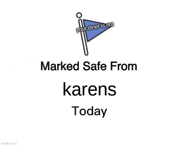 Marked Safe From | your diner is not; karens | image tagged in memes,marked safe from | made w/ Imgflip meme maker