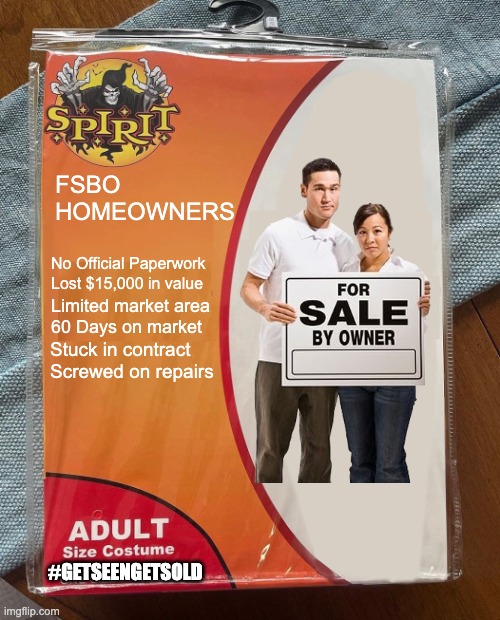 FSBO Homeowner | FSBO 
HOMEOWNERS; No Official Paperwork
Lost $15,000 in value; Limited market area
60 Days on market; Stuck in contract
Screwed on repairs; #GETSEENGETSOLD | image tagged in spirit halloween | made w/ Imgflip meme maker