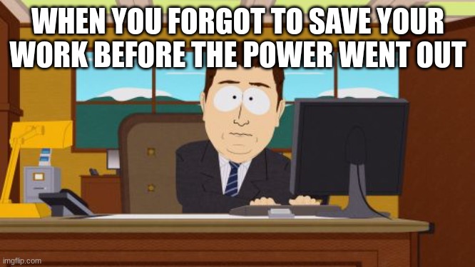 Aaaaand Its Gone | WHEN YOU FORGOT TO SAVE YOUR WORK BEFORE THE POWER WENT OUT | image tagged in memes,aaaaand its gone | made w/ Imgflip meme maker
