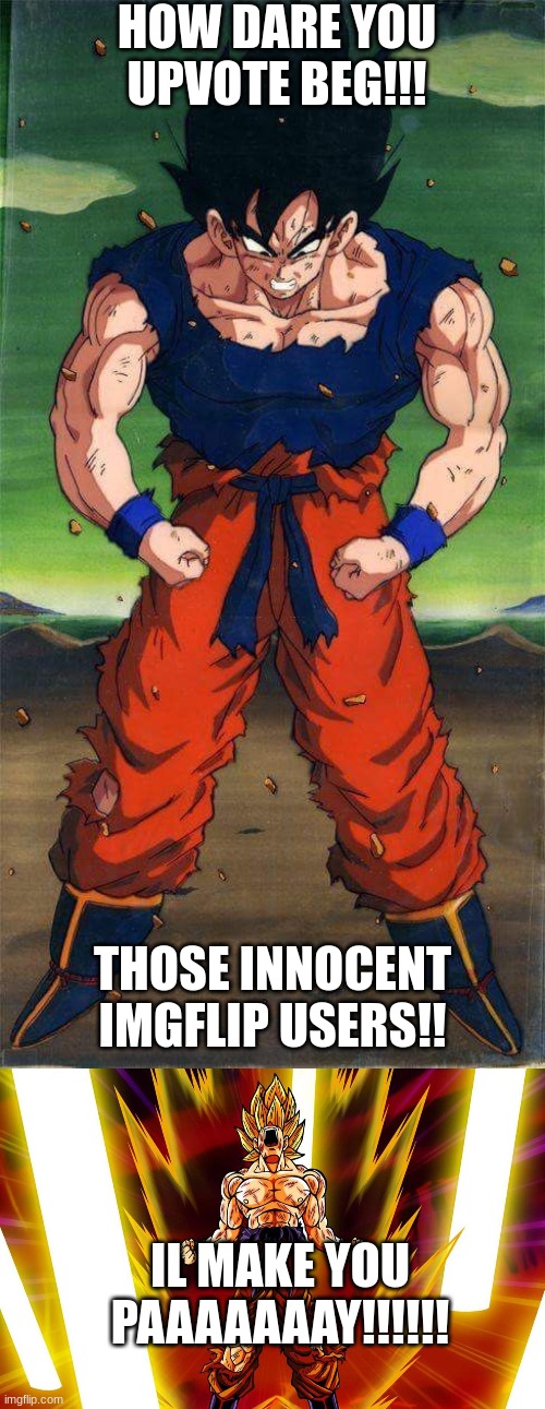 Upvote Begging got me feeling like | HOW DARE YOU UPVOTE BEG!!! THOSE INNOCENT IMGFLIP USERS!! IL MAKE YOU PAAAAAAAY!!!!!! | image tagged in goku,dbz,upvote begging,why,memes,anime | made w/ Imgflip meme maker