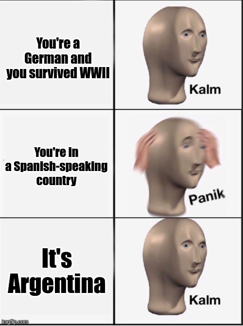 Germans after WWII | You're a German and you survived WWII; You're in a Spanish-speaking country; It's Argentina | image tagged in reverse kalm panik | made w/ Imgflip meme maker