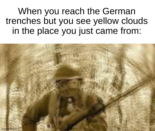 shitpost | When you reach the German trenches but you see yellow clouds in the place you just came from: | made w/ Imgflip meme maker
